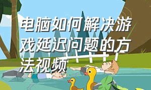 电脑如何解决游戏延迟问题的方法视频