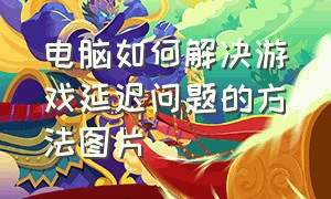 电脑如何解决游戏延迟问题的方法图片