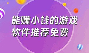 能赚小钱的游戏软件推荐免费