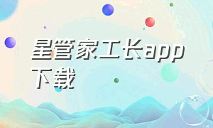 星管家工长app下载