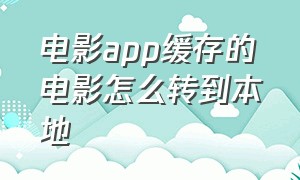 电影app缓存的电影怎么转到本地