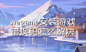 wegame安装游戏错误码怎么解决