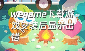 wegame下载游戏安装后显示出错