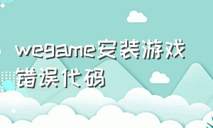 wegame安装游戏错误代码