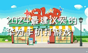 2024最建议买的华为手机打游戏