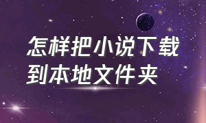 怎样把小说下载到本地文件夹