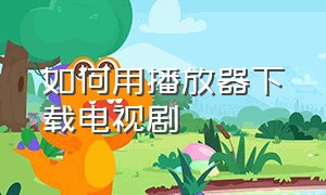 如何用播放器下载电视剧