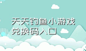 天天钓鱼小游戏兑换码入口