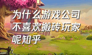 为什么游戏公司不喜欢搬砖玩家呢知乎