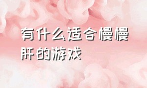 有什么适合慢慢肝的游戏