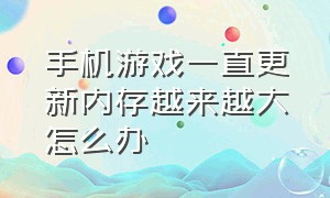 手机游戏一直更新内存越来越大怎么办