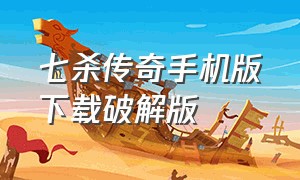 七杀传奇手机版下载破解版