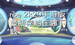 nba 2k20手游版最新存档在哪下载