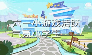 六一小游戏活跃气氛小学生