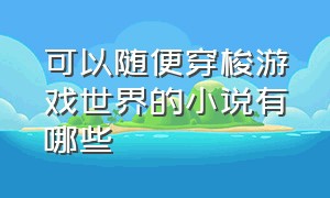 可以随便穿梭游戏世界的小说有哪些