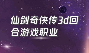 仙剑奇侠传3d回合游戏职业