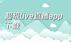 超级live直播app下载