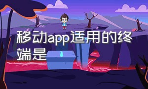 移动app适用的终端是