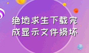 绝地求生下载完成显示文件损坏