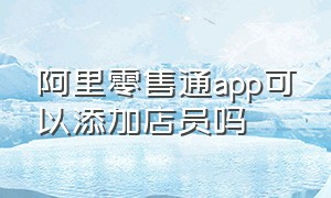 阿里零售通app可以添加店员吗