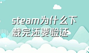 steam为什么下载完还要验证