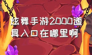 炫舞手游2000道具入口在哪里啊