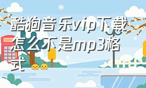 酷狗音乐vip下载怎么不是mp3格式