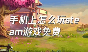 手机上怎么玩steam游戏免费