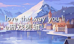 love the way you lie游戏剪辑