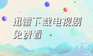 迅雷下载电视剧免费看