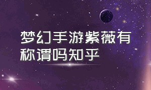 梦幻手游紫薇有称谓吗知乎