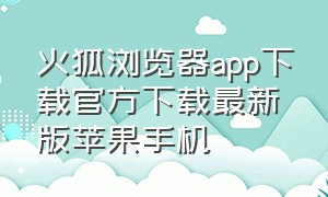 火狐浏览器app下载官方下载最新版苹果手机
