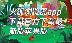 火狐浏览器app下载官方下载最新版苹果版