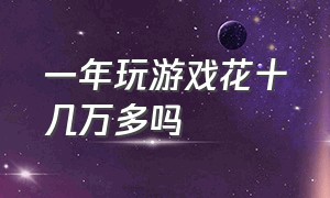 一年玩游戏花十几万多吗