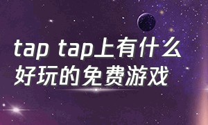 tap tap上有什么好玩的免费游戏