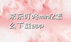 京东叮咚mini2怎么下载app