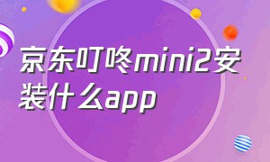 京东叮咚mini2安装什么app