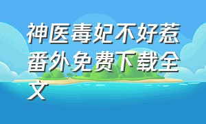 神医毒妃不好惹番外免费下载全文