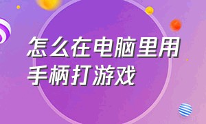 怎么在电脑里用手柄打游戏