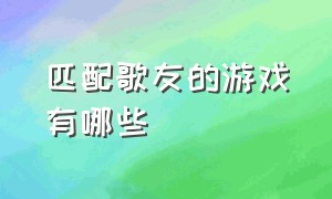 匹配歌友的游戏有哪些