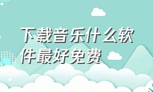 下载音乐什么软件最好免费