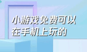 小游戏免费可以在手机上玩的