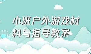 小班户外游戏材料与指导教案