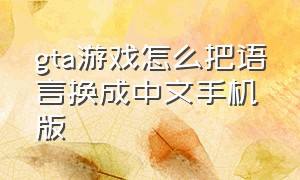 gta游戏怎么把语言换成中文手机版
