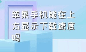 苹果手机能在上方显示下载速度吗