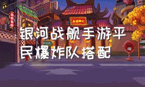 银河战舰手游平民爆炸队搭配