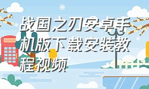 战国之刃安卓手机版下载安装教程视频