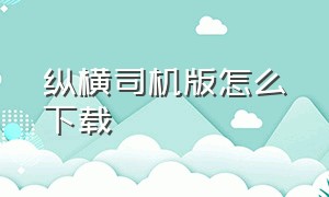 纵横司机版怎么下载