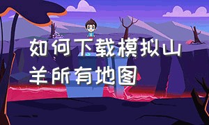 如何下载模拟山羊所有地图