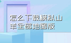 怎么下载模拟山羊全部地图版